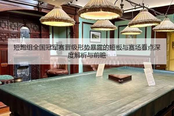 短跑组全国冠军赛晋级形势暴露的短板与赛场看点深度解析与前瞻